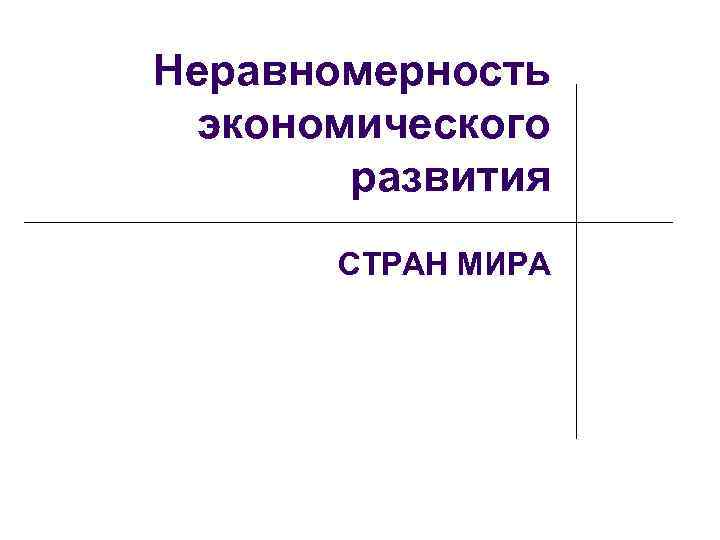 Неравномерность экономического развития СТРАН МИРА 