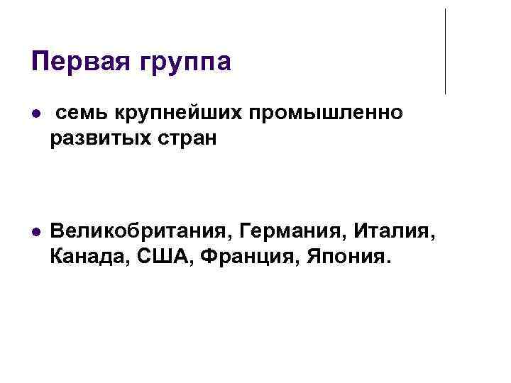 Первая группа семь крупнейших промышленно развитых стран Великобритания, Германия, Италия, Канада, США, Франция, Япония.