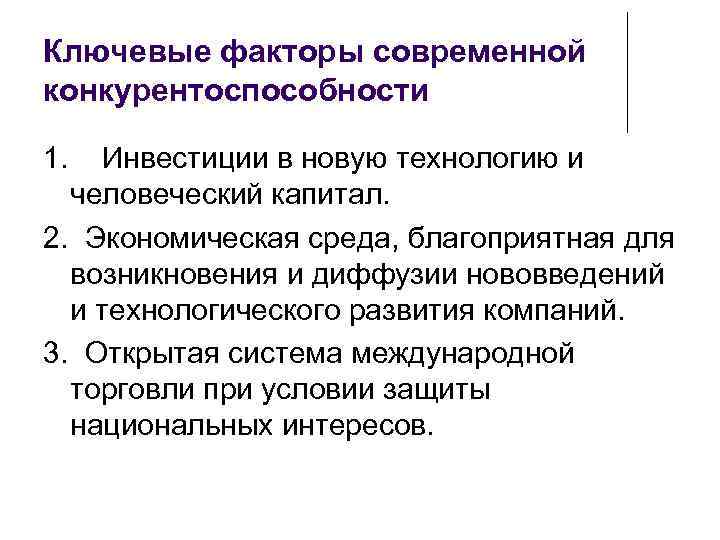 Ключевые факторы современной конкурентоспособности 1. Инвестиции в новую технологию и человеческий капитал. 2. Экономическая