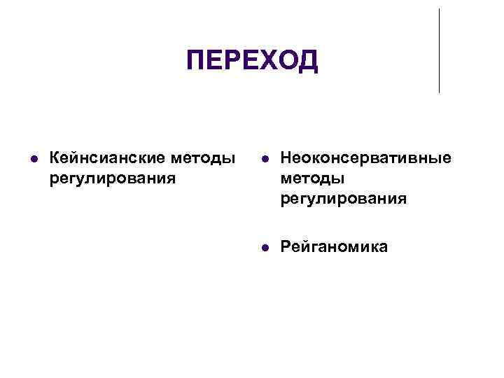 ПЕРЕХОД Кейнсианские методы регулирования Неоконсервативные методы регулирования Рейганомика 
