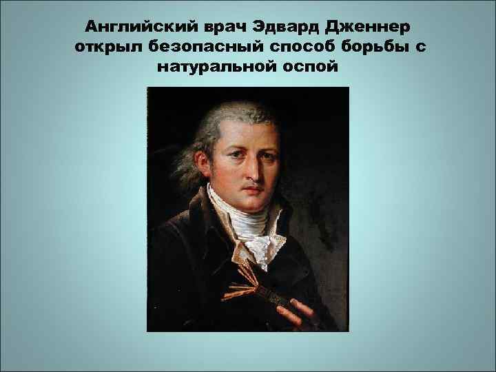 Английский врач Эдвард Дженнер открыл безопасный способ борьбы с натуральной оспой 