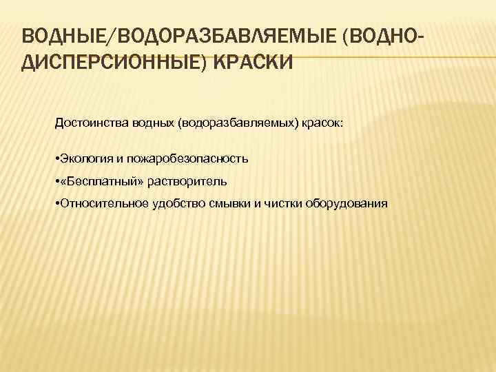 ВОДНЫЕ/ВОДОРАЗБАВЛЯЕМЫЕ (ВОДНОДИСПЕРСИОННЫЕ) КРАСКИ Достоинства водных (водоразбавляемых) красок: • Экология и пожаробезопасность • «Бесплатный» растворитель