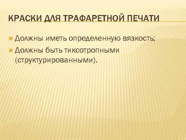 КРАСКИ ДЛЯ ТРАФАРЕТНОЙ ПЕЧАТИ Должны иметь определенную вязкость; Должны быть тиксотропными (структурированными). 