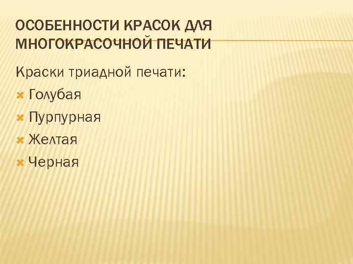 ОСОБЕННОСТИ КРАСОК ДЛЯ МНОГОКРАСОЧНОЙ ПЕЧАТИ Краски триадной печати: Голубая Пурпурная Желтая Черная 