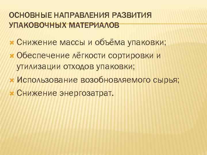 ОСНОВНЫЕ НАПРАВЛЕНИЯ РАЗВИТИЯ УПАКОВОЧНЫХ МАТЕРИАЛОВ Снижение массы и объёма упаковки; Обеспечение лёгкости сортировки и