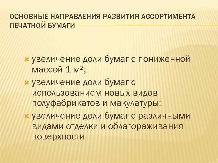 ОСНОВНЫЕ НАПРАВЛЕНИЯ РАЗВИТИЯ АССОРТИМЕНТА ПЕЧАТНОЙ БУМАГИ увеличение доли бумаг с пониженной массой 1 м²;