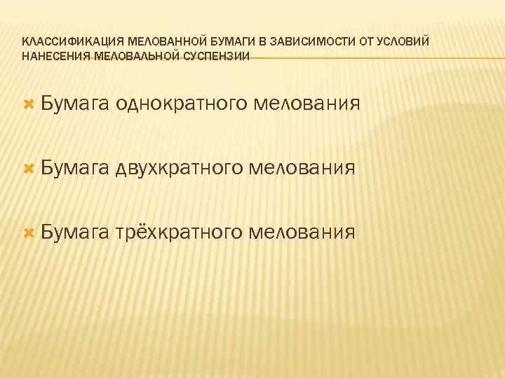 КЛАССИФИКАЦИЯ МЕЛОВАННОЙ БУМАГИ В ЗАВИСИМОСТИ ОТ УСЛОВИЙ НАНЕСЕНИЯ МЕЛОВАЛЬНОЙ СУСПЕНЗИИ Бумага однократного мелования Бумага