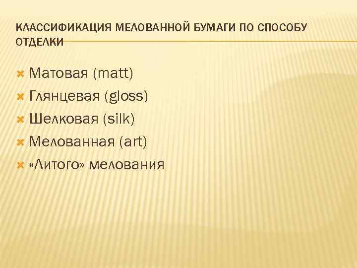 КЛАССИФИКАЦИЯ МЕЛОВАННОЙ БУМАГИ ПО СПОСОБУ ОТДЕЛКИ Матовая (matt) Глянцевая (gloss) Шелковая (silk) Мелованная (art)