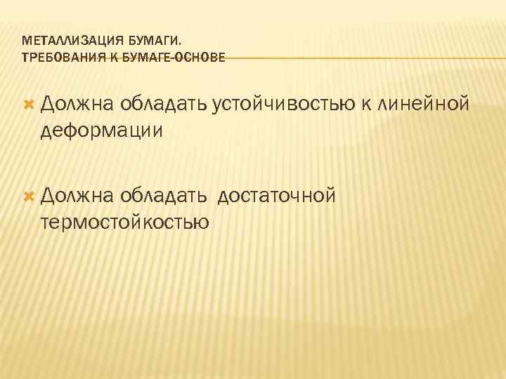 МЕТАЛЛИЗАЦИЯ БУМАГИ. ТРЕБОВАНИЯ К БУМАГЕ-ОСНОВЕ Должна обладать устойчивостью к линейной деформации Должна обладать достаточной