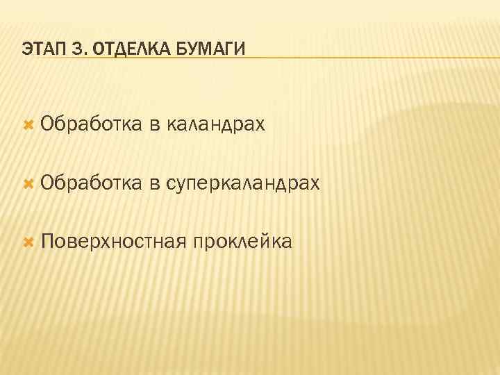 ЭТАП 3. ОТДЕЛКА БУМАГИ Обработка в каландрах Обработка в суперкаландрах Поверхностная проклейка 