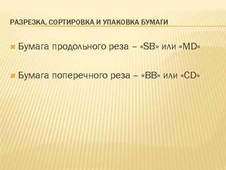 РАЗРЕЗКА, СОРТИРОВКА И УПАКОВКА БУМАГИ Бумага продольного реза – «SB» или «MD» Бумага поперечного