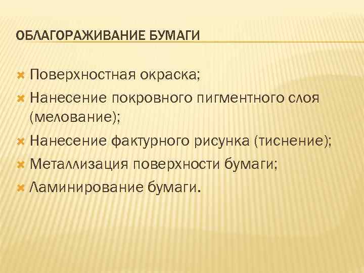 ОБЛАГОРАЖИВАНИЕ БУМАГИ Поверхностная окраска; Нанесение покровного пигментного слоя (мелование); Нанесение фактурного рисунка (тиснение); Металлизация