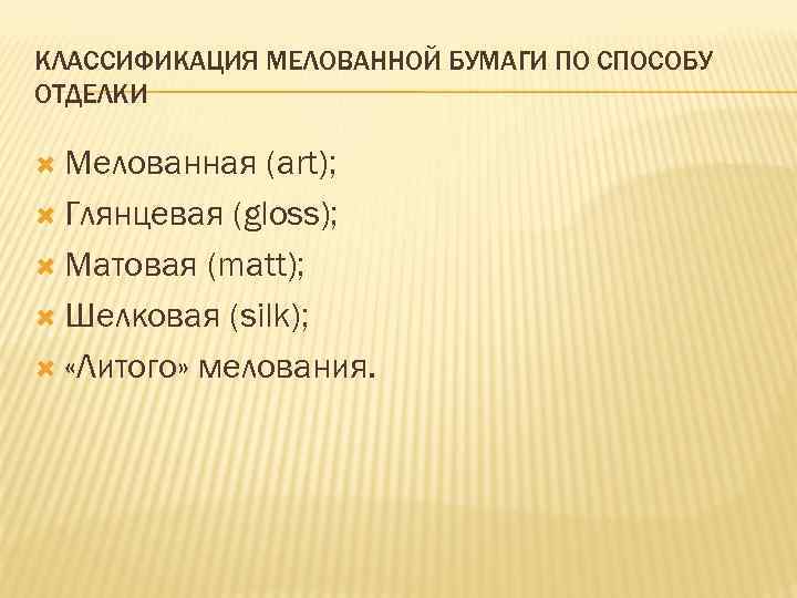 КЛАССИФИКАЦИЯ МЕЛОВАННОЙ БУМАГИ ПО СПОСОБУ ОТДЕЛКИ Мелованная (art); Глянцевая (gloss); Матовая (matt); Шелковая (silk);