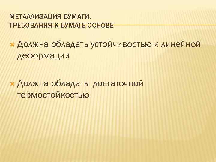 МЕТАЛЛИЗАЦИЯ БУМАГИ. ТРЕБОВАНИЯ К БУМАГЕ-ОСНОВЕ Должна обладать устойчивостью к линейной деформации Должна обладать достаточной