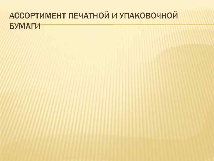 АССОРТИМЕНТ ПЕЧАТНОЙ И УПАКОВОЧНОЙ БУМАГИ 