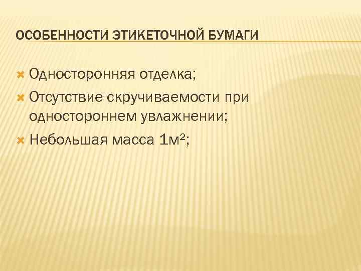 ОСОБЕННОСТИ ЭТИКЕТОЧНОЙ БУМАГИ Односторонняя отделка; Отсутствие скручиваемости при одностороннем увлажнении; Небольшая масса 1 м²;