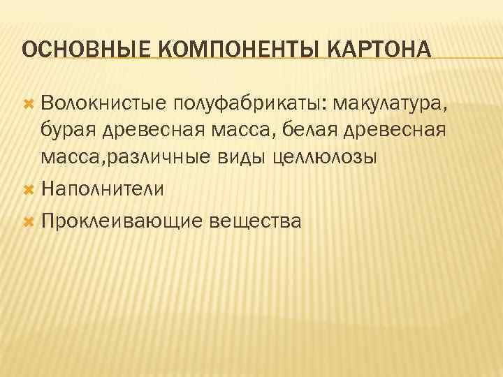 ОСНОВНЫЕ КОМПОНЕНТЫ КАРТОНА Волокнистые полуфабрикаты: макулатура, бурая древесная масса, белая древесная масса, различные виды