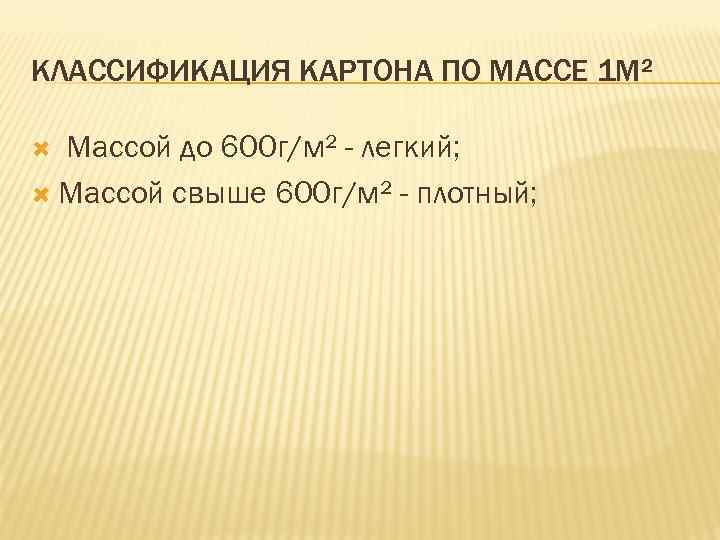 КЛАССИФИКАЦИЯ КАРТОНА ПО МАССЕ 1 М² Массой до 600 г/м² - легкий; Массой свыше