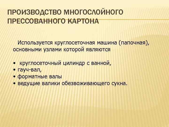 ПРОИЗВОДСТВО МНОГОСЛОЙНОГО ПРЕССОВАННОГО КАРТОНА Используется круглосеточная машина (папочная), основными узлами которой являются • •