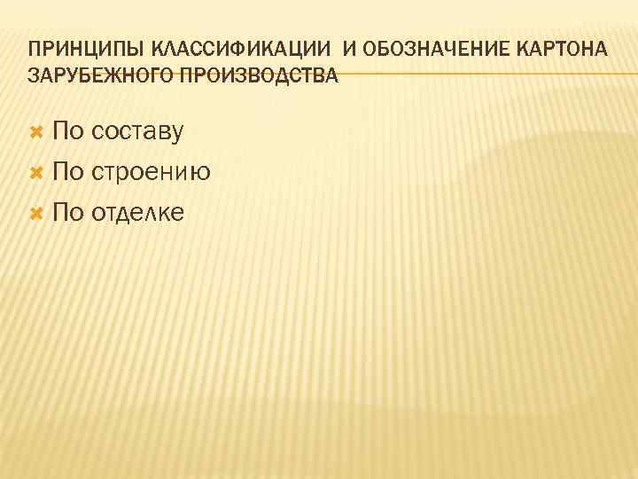 ПРИНЦИПЫ КЛАССИФИКАЦИИ И ОБОЗНАЧЕНИЕ КАРТОНА ЗАРУБЕЖНОГО ПРОИЗВОДСТВА По составу По строению По отделке 