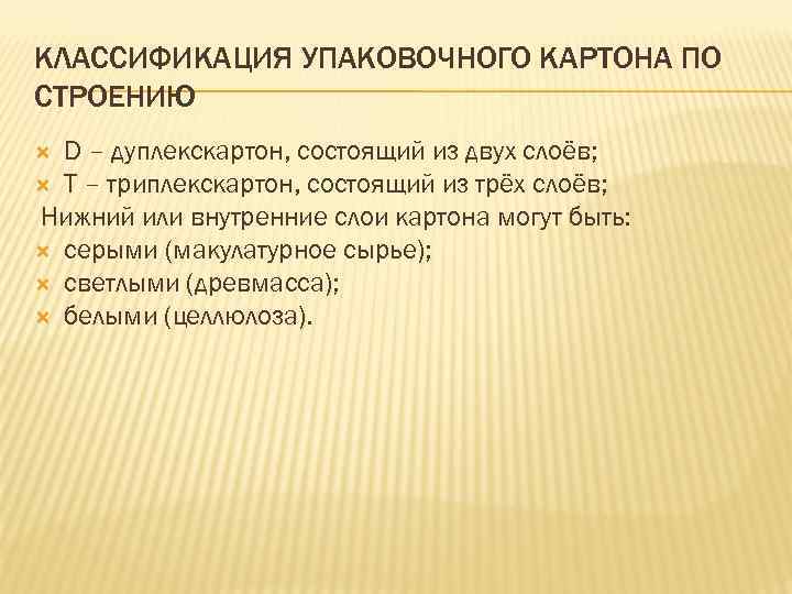 КЛАССИФИКАЦИЯ УПАКОВОЧНОГО КАРТОНА ПО СТРОЕНИЮ D – дуплекскартон, состоящий из двух слоёв; Т –