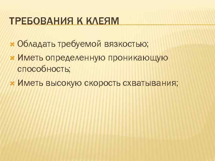 ТРЕБОВАНИЯ К КЛЕЯМ Обладать требуемой вязкостью; Иметь определенную проникающую способность; Иметь высокую скорость схватывания;