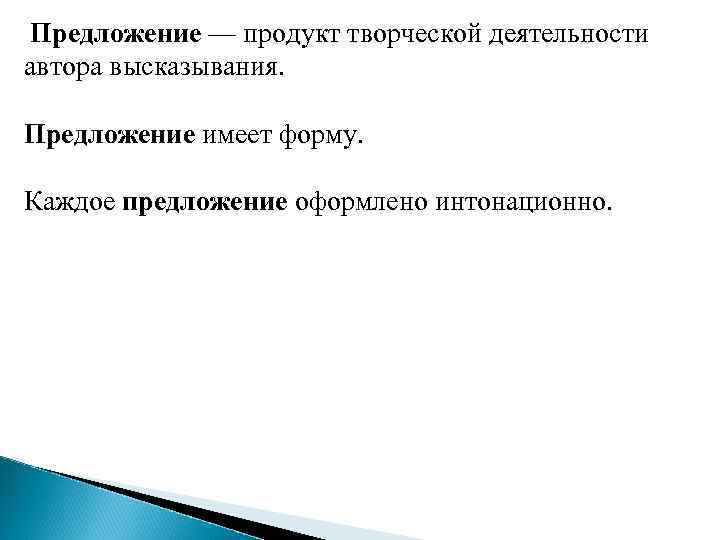 Предложение — продукт творческой деятельности автора высказывания. Предложение имеет форму. Каждое предложение оформлено интонационно.