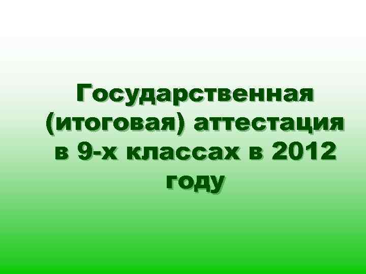 Государственная (итоговая) аттестация в 9 -х классах в 2012 году 