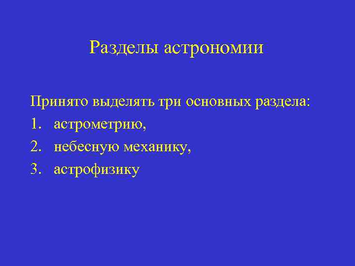 Разделы астрономии Принято выделять три основных раздела: 1. астрометрию, 2. небесную механику, 3. астрофизику