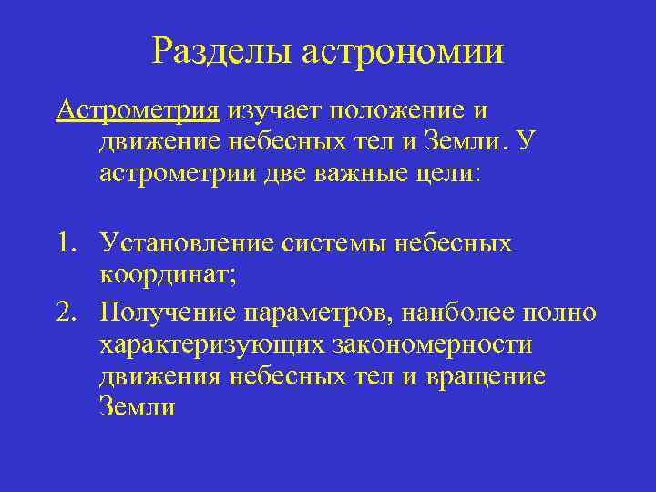 Разделы астрономии Астрометрия изучает положение и движение небесных тел и Земли. У астрометрии две