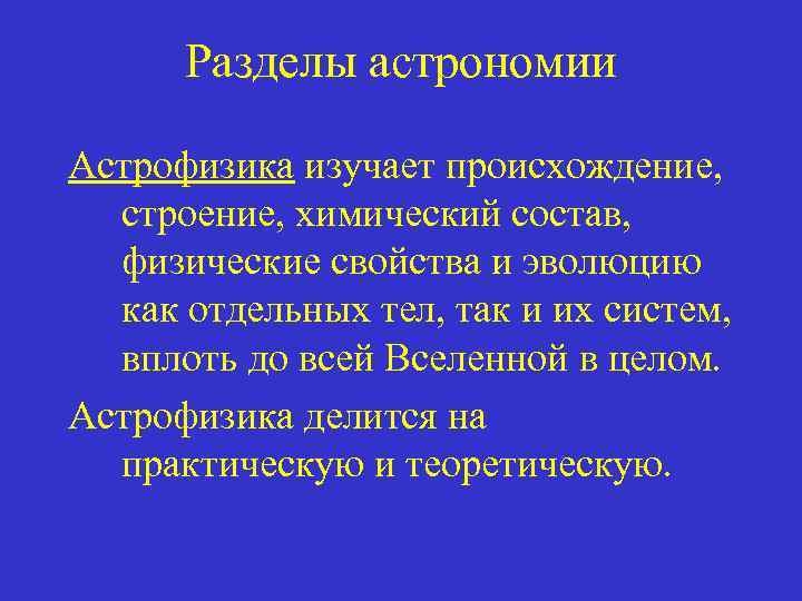 Разделы астрономии Астрофизика изучает происхождение, строение, химический состав, физические свойства и эволюцию как отдельных