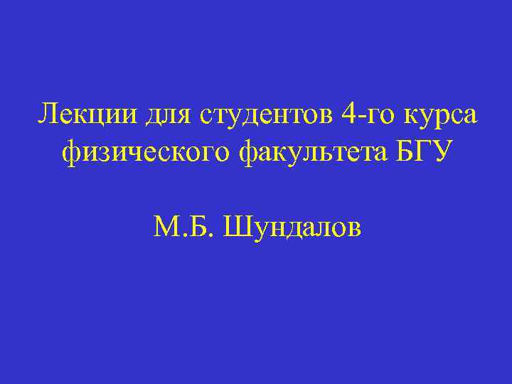 Лекции для студентов 4 -го курса физического факультета БГУ М. Б. Шундалов 