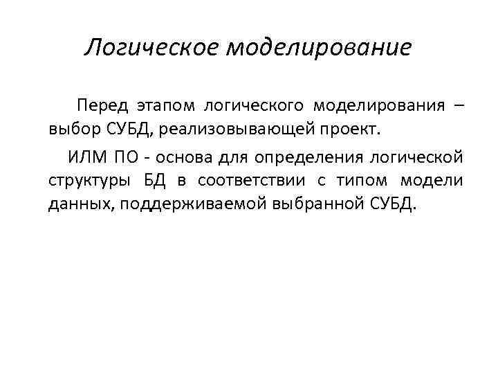 Логическое моделирование Перед этапом логического моделирования – выбор СУБД, реализовывающей проект. ИЛМ ПО -