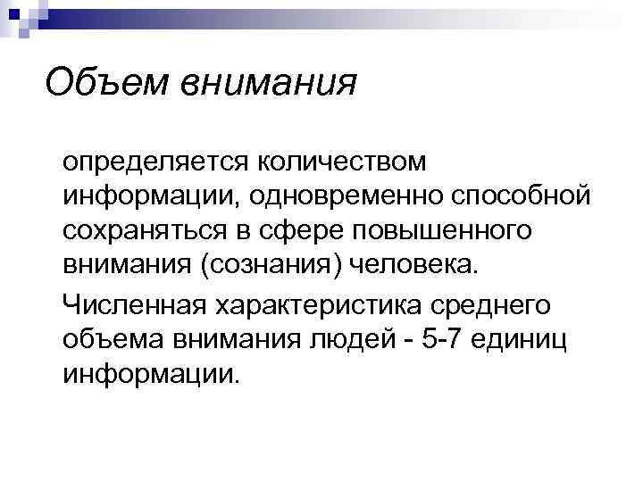 Объем внимания определяется количеством информации, одновременно способной сохраняться в сфере повышенного внимания (сознания) человека.