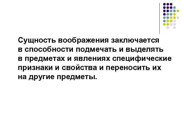 Сущность воображения заключается в способности подмечать и выделять в предметах и явлениях специфические признаки