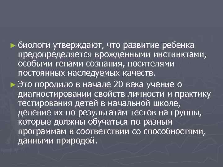 ► биологи утверждают, что развитие ребенка предопределяется врожденными инстинктами, особыми генами сознания, носителями постоянных