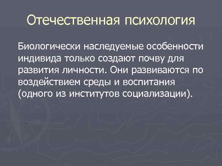 Отечественная психология Биологически наследуемые особенности индивида только создают почву для развития личности. Они развиваются