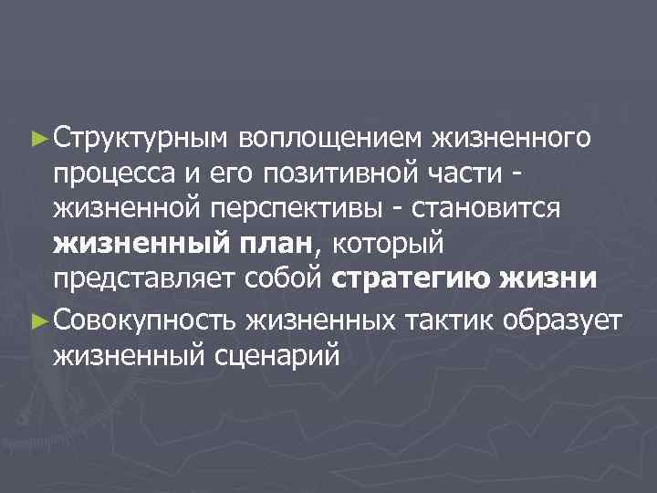 ► Структурным воплощением жизненного процесса и его позитивной части жизненной перспективы - становится жизненный