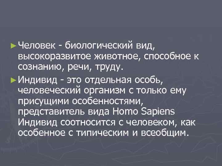 ► Человек - биологический вид, высокоразвитое животное, способное к сознанию, речи, труду. ► Индивид