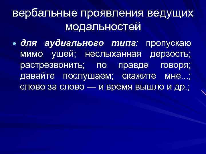 вербальные проявления ведущих модальностей для аудиального типа: пропускаю мимо ушей; неслыханная дерзость; растрезвонить; по