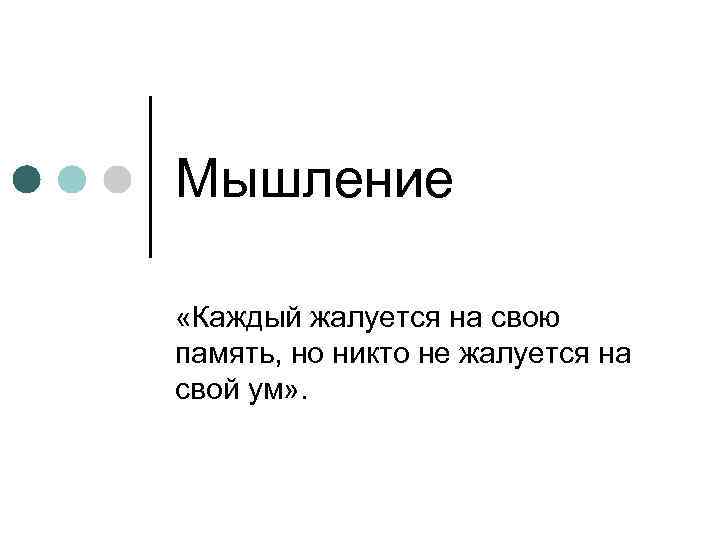 Мышление «Каждый жалуется на свою память, но никто не жалуется на свой ум» .