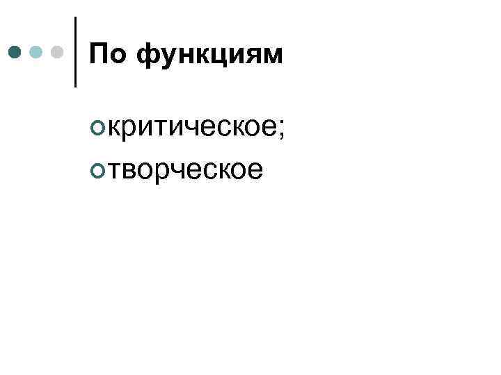 По функциям ¢критическое; ¢творческое 