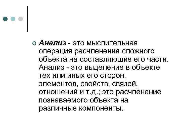¢ Анализ - это мыслительная операция расчленения сложного объекта на составляющие его части. Анализ