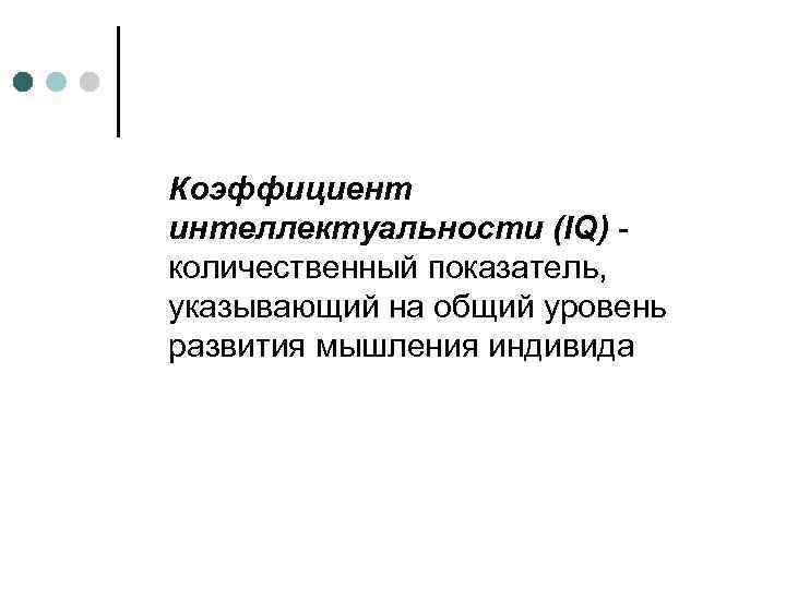 Коэффициент интеллектуальности (IQ) - количественный показатель, указывающий на общий уровень развития мышления индивида 