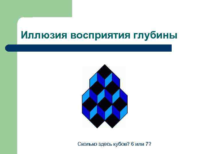 Иллюзия восприятия глубины Сколько здесь кубов? 6 или 7? 