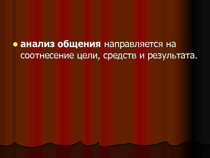 l анализ общения направляется на соотнесение цели, средств и результата. 