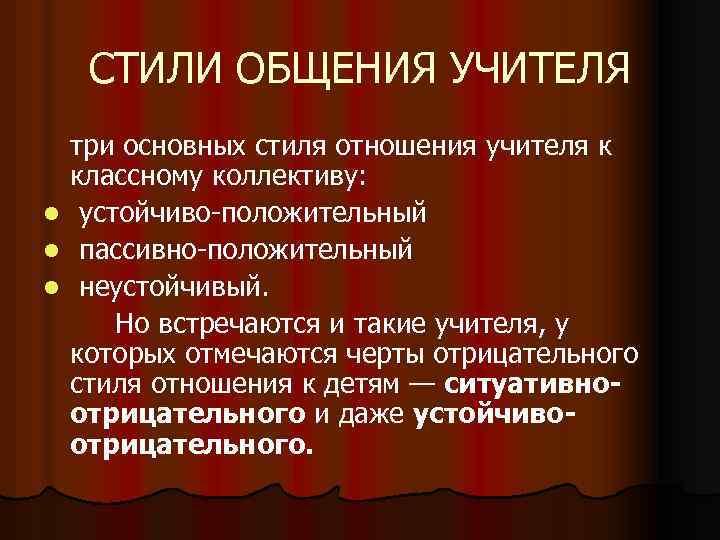 СТИЛИ ОБЩЕНИЯ УЧИТЕЛЯ l l l три основных стиля отношения учителя к классному коллективу: