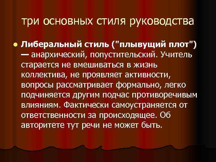 три основных стиля руководства l Либеральный стиль ("плывущий плот") — анархический, попустительский. Учитель старается