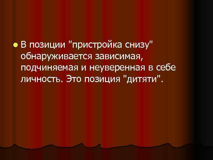 l. В позиции "пристройка снизу" обнаруживается зависимая, подчиняемая и неуверенная в себе личность. Это