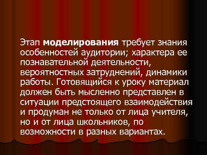 Этап моделирования требует знания особенностей аудитории; характера ее познавательной деятельности, вероятностных затруднений, динамики работы.